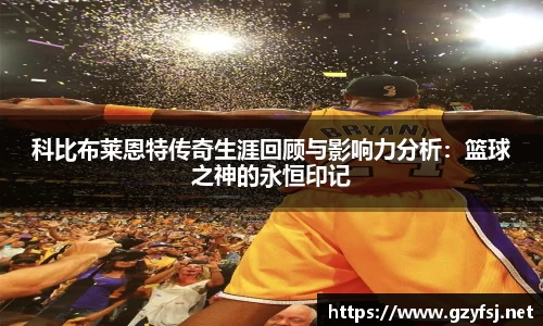 熊猫体育科比布莱恩特传奇生涯回顾与影响力分析：篮球之神的永恒印记