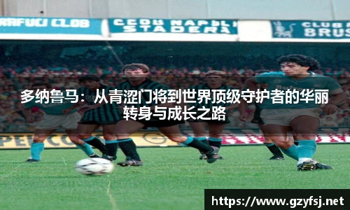 多纳鲁马：从青涩门将到世界顶级守护者的华丽转身与成长之路