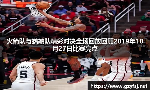 火箭队与鹈鹕队精彩对决全场回放回顾2019年10月27日比赛亮点